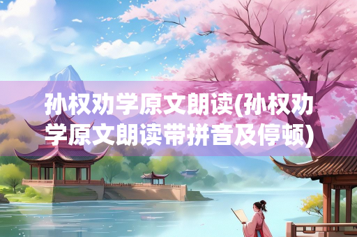 孙权劝学原文朗读(孙权劝学原文朗读带拼音及停顿)