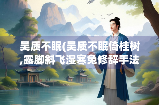 吴质不眠(吴质不眠倚桂树,露脚斜飞湿寒兔修辞手法)
