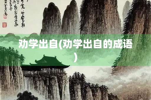 劝学出自(劝学出自的成语)