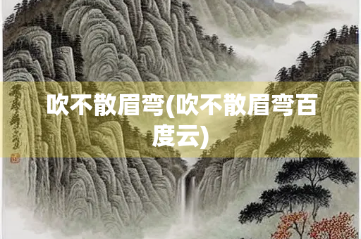 吹不散眉弯(吹不散眉弯百度云)