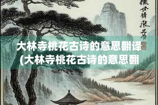 大林寺桃花古诗的意思翻译(大林寺桃花古诗的意思翻译图片)