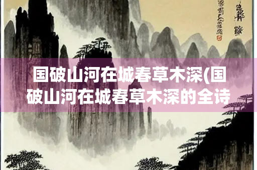 国破山河在城春草木深(国破山河在城春草木深的全诗)