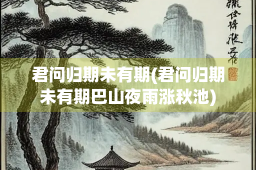君问归期未有期(君问归期未有期巴山夜雨涨秋池)
