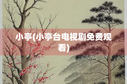 小亭(小亭台电视剧免费观看)