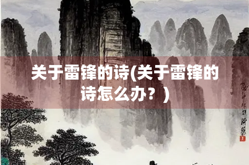 关于雷锋的诗(关于雷锋的诗怎么办？)
