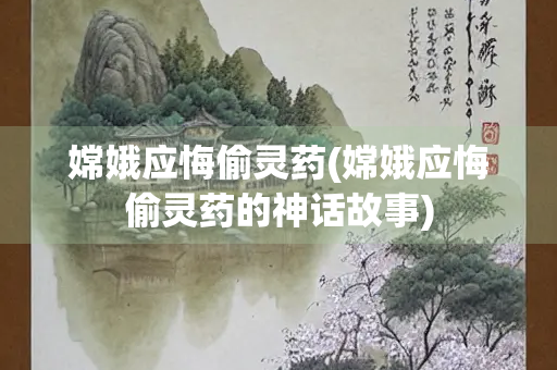 嫦娥应悔偷灵药(嫦娥应悔偷灵药的神话故事)