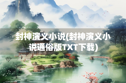 封神演义小说(封神演义小说通俗版TXT下载)