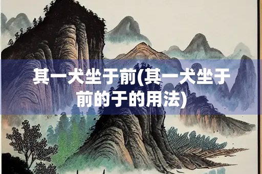 其一犬坐于前(其一犬坐于前的于的用法)
