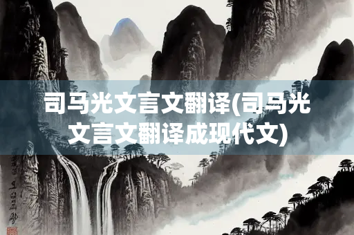 司马光文言文翻译(司马光文言文翻译成现代文)