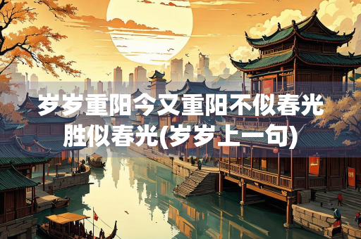 岁岁重阳今又重阳不似春光胜似春光(岁岁上一句)