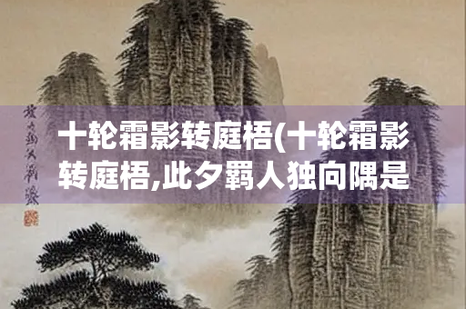 十轮霜影转庭梧(十轮霜影转庭梧,此夕羁人独向隅是什么节日)