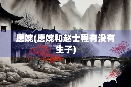 唐婉(唐婉和赵士程有没有生子)