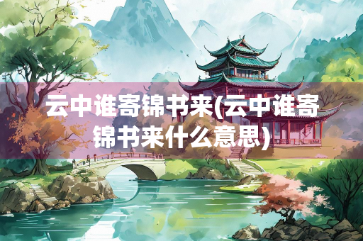 云中谁寄锦书来(云中谁寄锦书来什么意思)