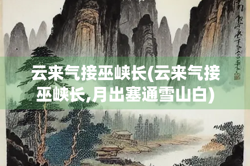 云来气接巫峡长(云来气接巫峡长,月出塞通雪山白)