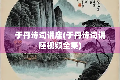 于丹诗词讲座(于丹诗词讲座视频全集)
