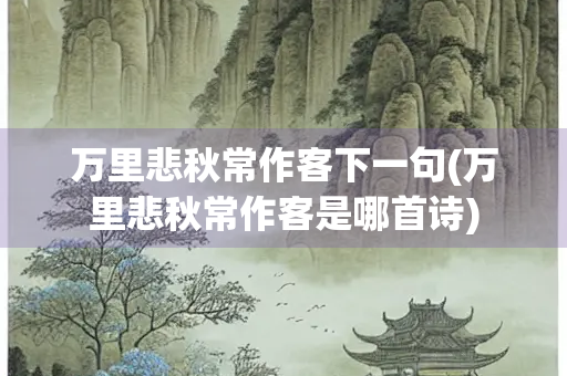 万里悲秋常作客下一句(万里悲秋常作客是哪首诗)