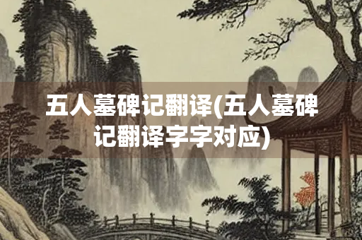 五人墓碑记翻译(五人墓碑记翻译字字对应)