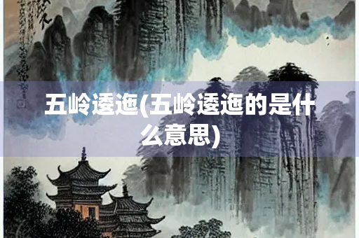 五岭逶迤(五岭逶迤的是什么意思)