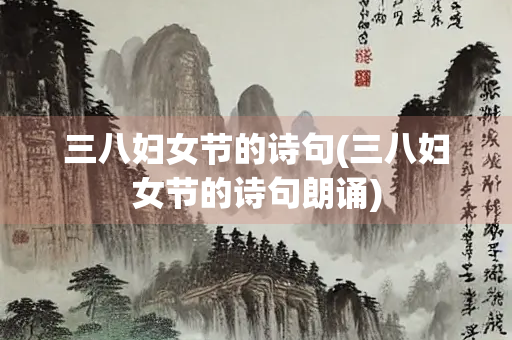 三八妇女节的诗句(三八妇女节的诗句朗诵)