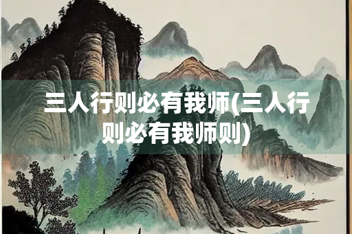 三人行则必有我师(三人行则必有我师则)