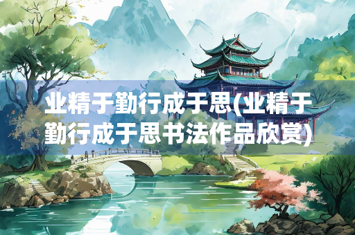 业精于勤行成于思(业精于勤行成于思书法作品欣赏)