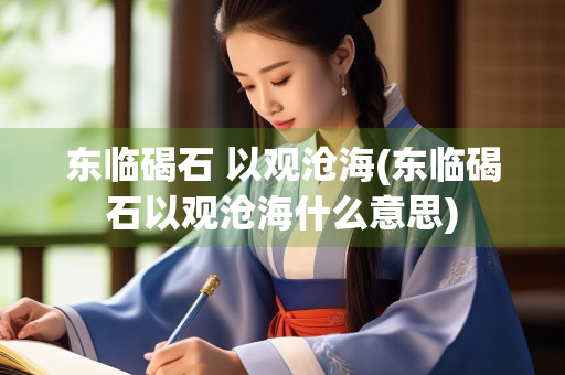 东临碣石 以观沧海(东临碣石以观沧海什么意思)