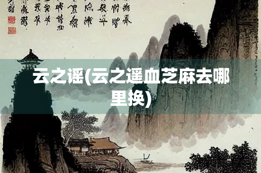 云之谣(云之遥血芝麻去哪里换)