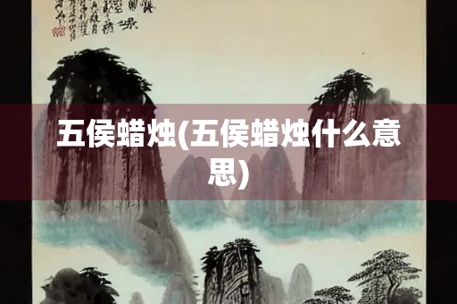 五侯蜡烛(五侯蜡烛什么意思)
