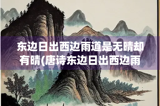 东边日出西边雨道是无晴却有晴(唐诗东边日出西边雨道是无晴却有晴)