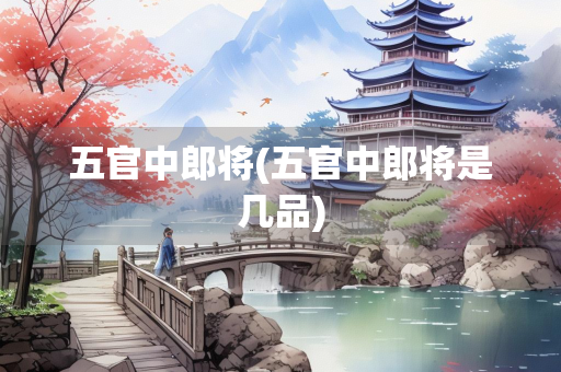五官中郎将(五官中郎将是几品)