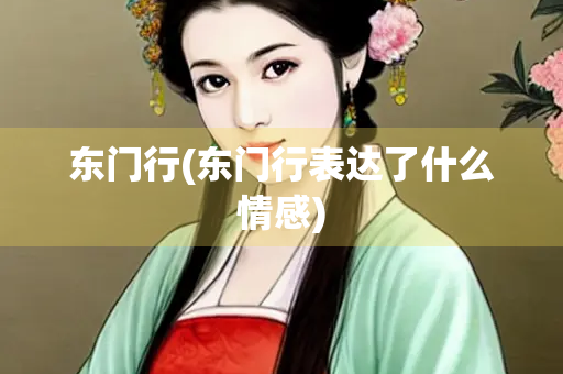 东门行(东门行表达了什么情感)