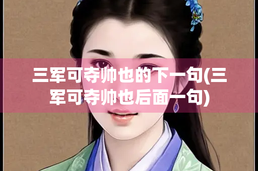 三军可夺帅也的下一句(三军可夺帅也后面一句)