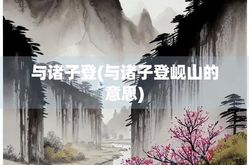 与诸子登(与诸子登岘山的意思)