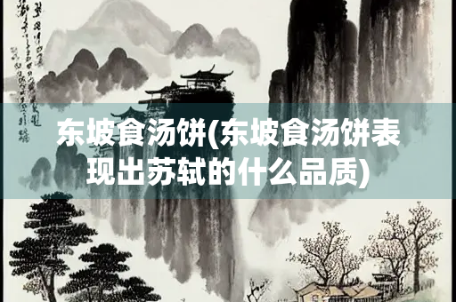 东坡食汤饼(东坡食汤饼表现出苏轼的什么品质)