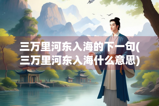 三万里河东入海的下一句(三万里河东入海什么意思)