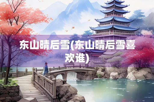 东山晴后雪(东山晴后雪喜欢谁)