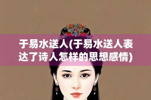于易水送人(于易水送人表达了诗人怎样的思想感情)