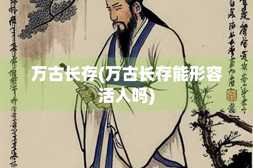 万古长存(万古长存能形容活人吗)