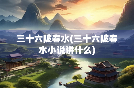 三十六陂春水(三十六陂春水小说讲什么)