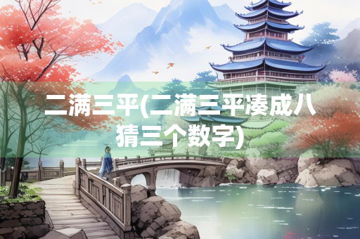 二满三平(二满三平凑成八猜三个数字)