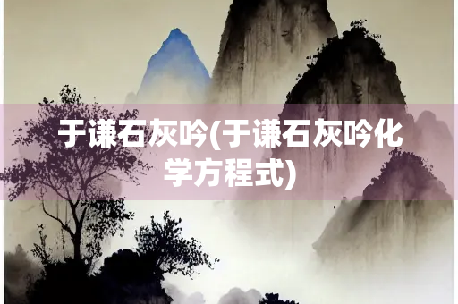 于谦石灰吟(于谦石灰吟化学方程式)