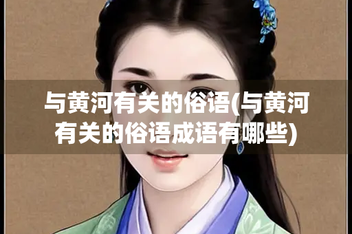 与黄河有关的俗语(与黄河有关的俗语成语有哪些)