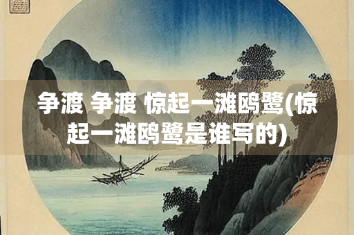 争渡 争渡 惊起一滩鸥鹭(惊起一滩鸥鹭是谁写的)