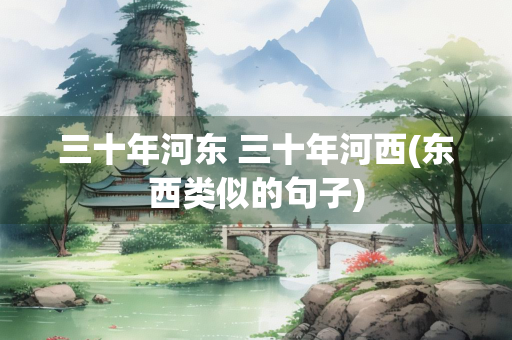 三十年河东 三十年河西(东西类似的句子)