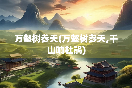 万壑树参天(万壑树参天,千山响杜鹃)