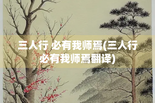三人行 必有我师焉(三人行必有我师焉翻译)