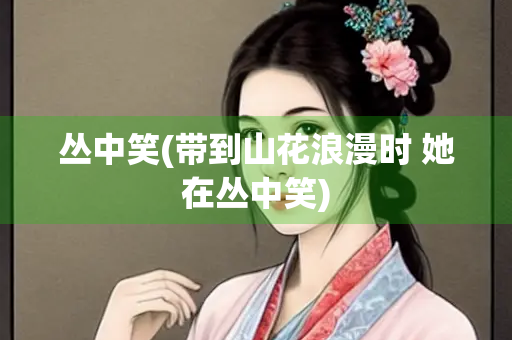 丛中笑(带到山花浪漫时 她在丛中笑)