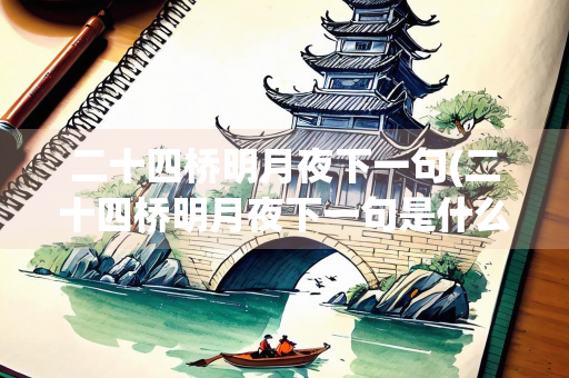 二十四桥明月夜下一句(二十四桥明月夜下一句是什么)