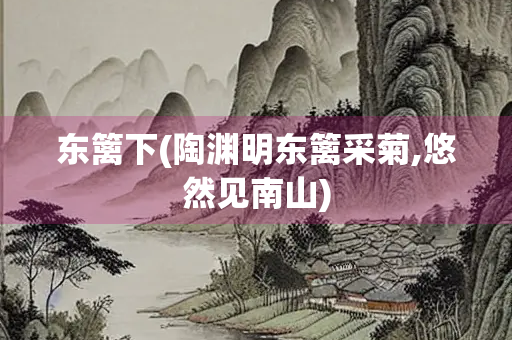 东篱下(陶渊明东篱采菊,悠然见南山)