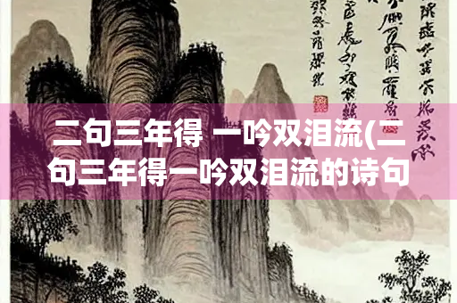 二句三年得 一吟双泪流(二句三年得一吟双泪流的诗句是哪一句)